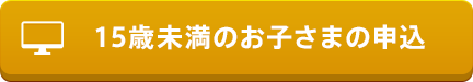 15歳未満のお子さまの申込