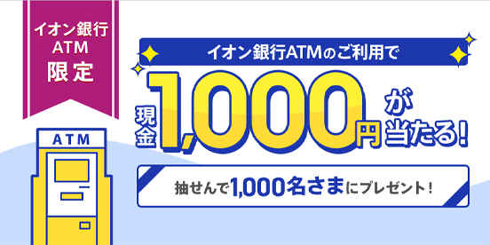 イオン銀行ATMのご利用で現金1,000円が当たる！