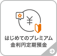 はじめてのプレミアム金利円定期預金