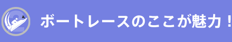 ボートレースのここが魅力！