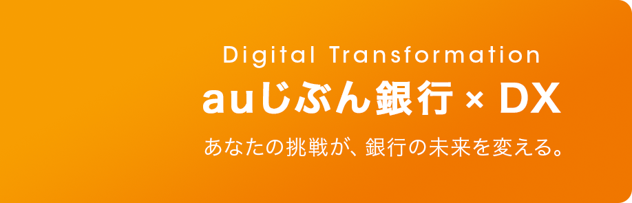 auじぶん銀行 × DXあなたの挑戦が、銀行の未来を変える。