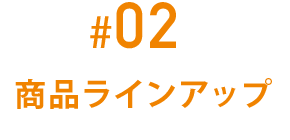 #02 豊富な商品ラインアップ