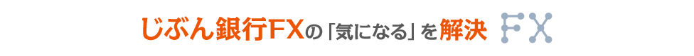 じぶん銀行FXの「気になる」を解決