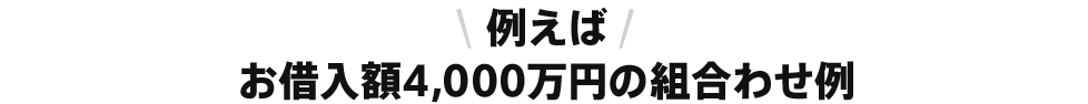 例えばお借入額4,000万円の組合わせ例