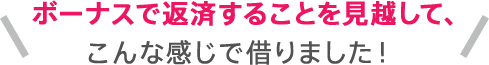 ボーナスで返済することを見越して、こんな感じで借りました！