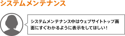 システムメンテナンス中はウェブサイトトップ画面にすぐわかるように表示をしてほしい！