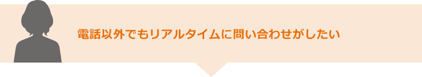 電話以外でもリアルタイムに問い合わせがしたい