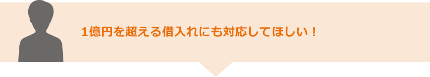 1億円を超える借入れにも対応してほしい！