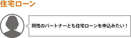 同性のパートナーとも住宅ローンを申込みたい！