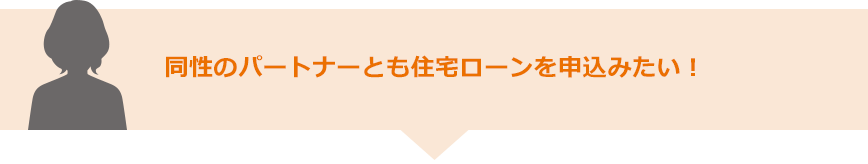 同性のパートナーとも住宅ローンを申込みたい！