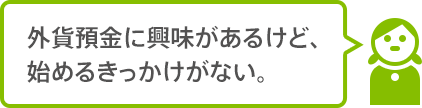 外貨預金に興味があるけど、始めるきっかけがない。