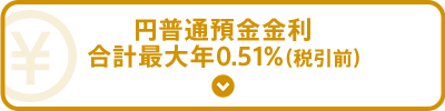 円普通預金金利　合計最大年0.51％（税引前）！