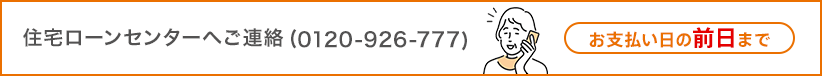 住宅ローンセンターへご連絡（0120-926-777） お支払い日の前日まで