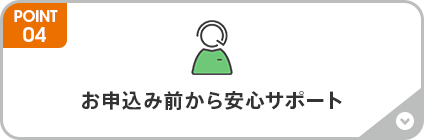 お申込み前から安心サポート