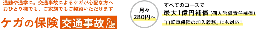 通勤や通学に。交通事故によるケガが心配な方へ おひとり様でも、ご家族でもご契約いただけます ケガの保険 交通事故