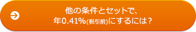 他の条件とセットで、年0.41％（税引前）にするには？