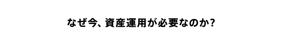 なぜ今、資産運用が必要なのか