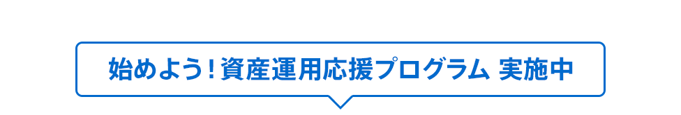 始めよう！ 資産運用応援プログラム　実施中