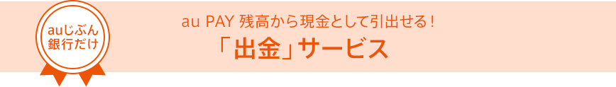 auじぶん銀行だけ au PAY残高から現金として引出せる！「出金」サービス